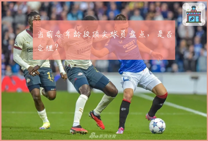 当前各年龄段顶尖球员盘点，是否合理？