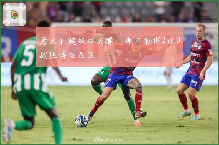 意大利超级杯决赛，那不勒斯2比0战胜博洛尼亚