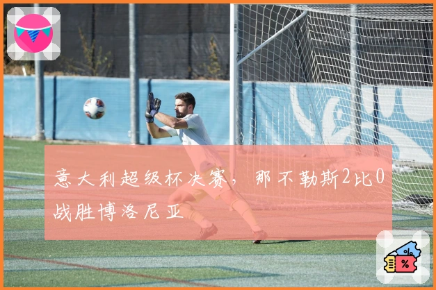 意大利超级杯决赛，那不勒斯2比0战胜博洛尼亚