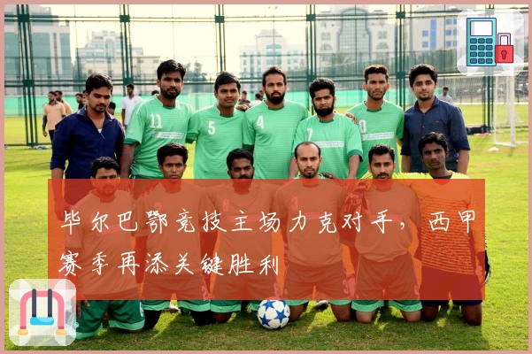 毕尔巴鄂竞技主场力克对手，西甲赛季再添关键胜利