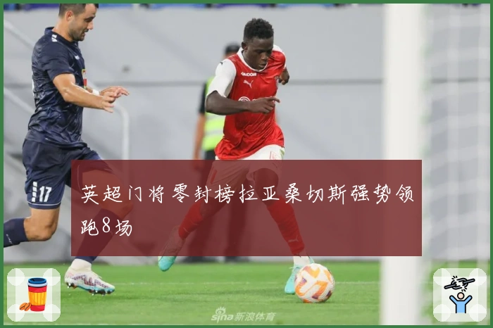 英超门将零封榜拉亚桑切斯强势领跑8场