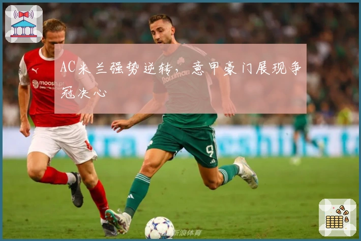 AC米兰强势逆转，意甲豪门展现争冠决心