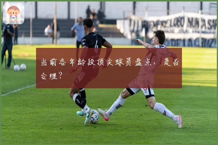 当前各年龄段顶尖球员盘点，是否合理？