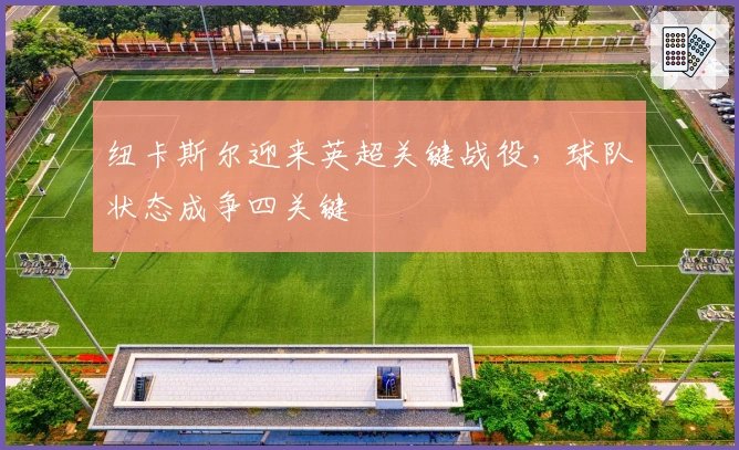 纽卡斯尔迎来英超关键战役，球队状态成争四关键