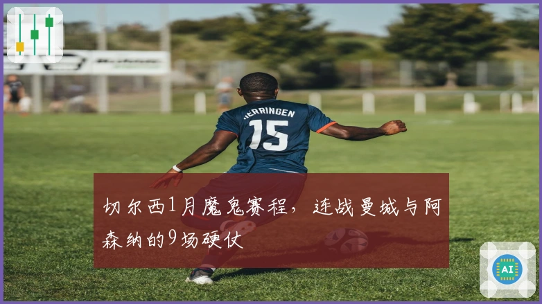 切尔西1月魔鬼赛程，连战曼城与阿森纳的9场硬仗