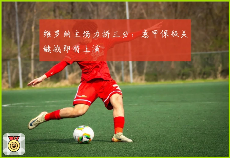 维罗纳主场力拼三分,意甲保级关键战即将上演