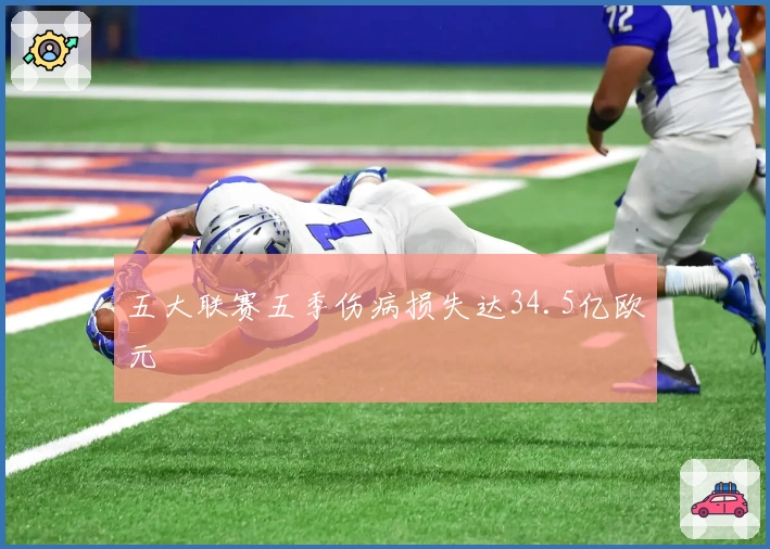 五大联赛五季伤病损失达34.5亿欧元