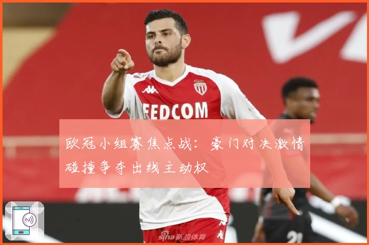 欧冠小组赛焦点战：豪门对决激情碰撞争夺出线主动权