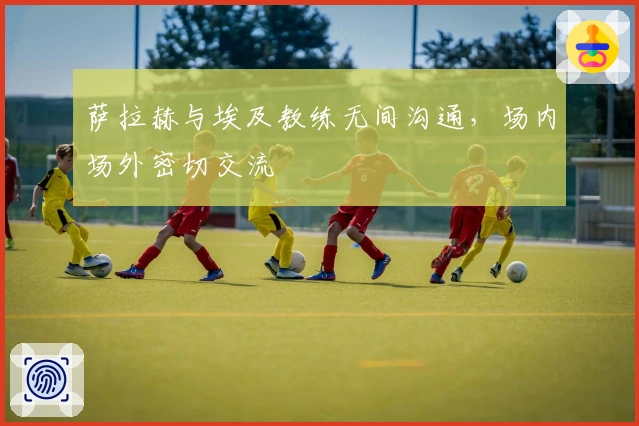 萨拉赫与埃及教练无间沟通，场内场外密切交流